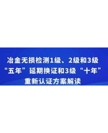 冶金无损检测1级、2级和3级“五年”延期换证和3级“十年”重新认证方案解读