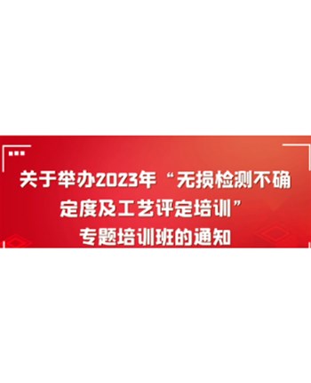 关于举办2023年“无损检测不确定度及工艺评定培训” 专题培训班的通知