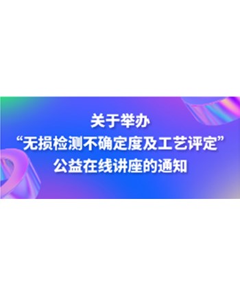 关于举办“无损检测不确定度及工艺评定”公益在线讲座的通知